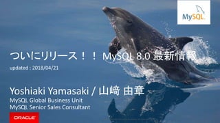 Copyright © 2018, Oracle and/or its affiliates. All rights reserved. |
ついにリリース！！ MySQL 8.0 最新情報
updated : 2018/04/21
Yoshiaki Yamasaki / 山﨑 由章
MySQL Global Business Unit
MySQL Senior Sales Consultant
 