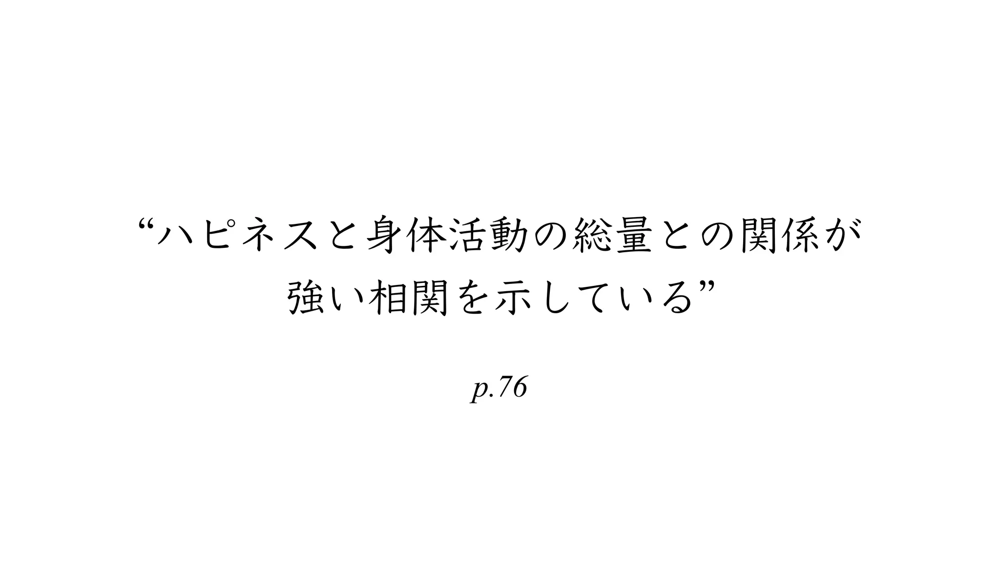p.76
“ハピネスと⾝体活動の総量との関係が 
強い相関を⽰している”
 