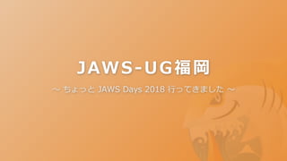 JAWS-UG福岡
〜	ちょっと	JAWS	Days	2018	⾏ってきました	〜
 