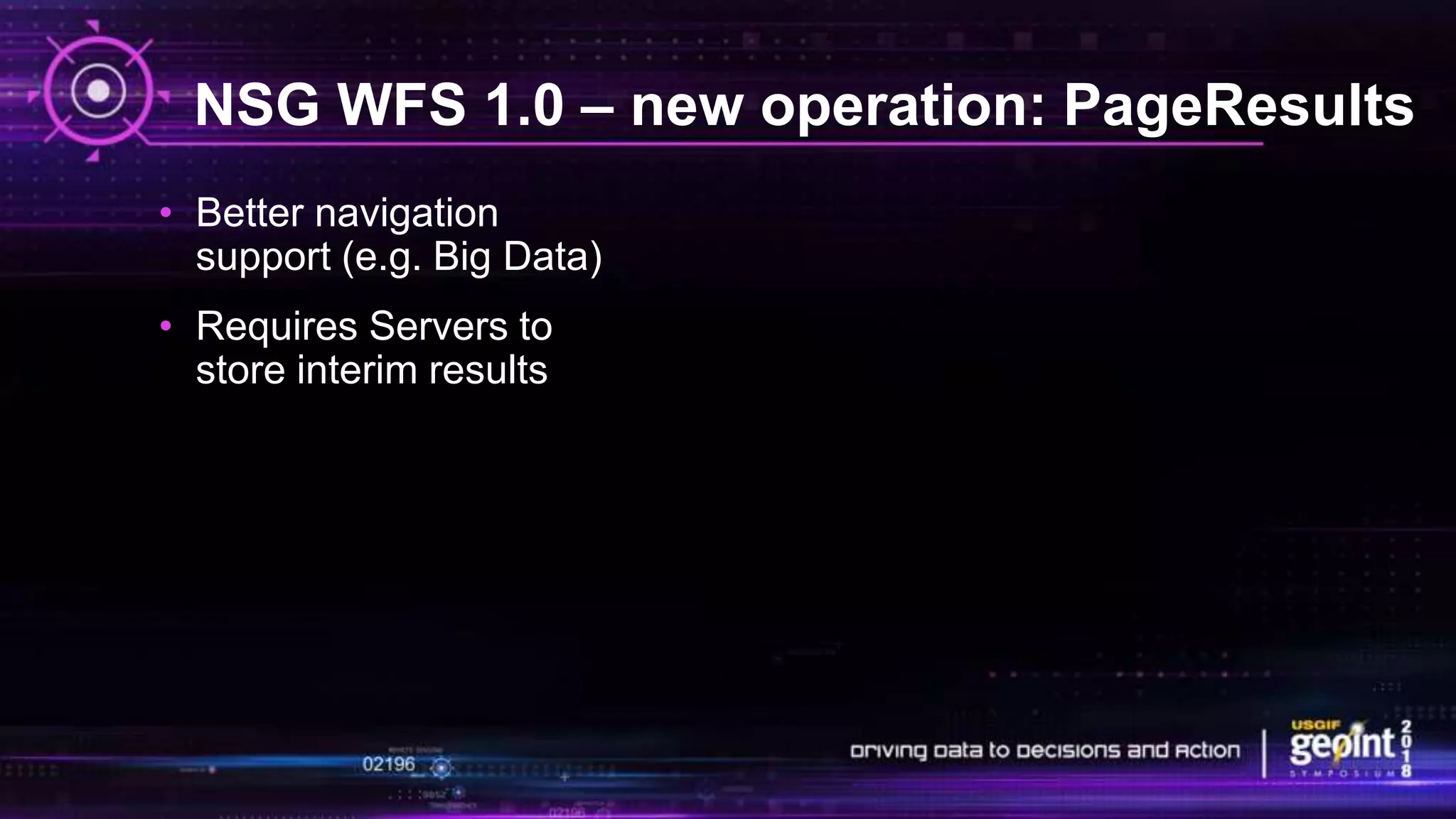 NSG WFS 1.0 – new operation: PageResults
• Better navigation
support (e.g. Big Data)
• Requires Servers to
store interim results
 