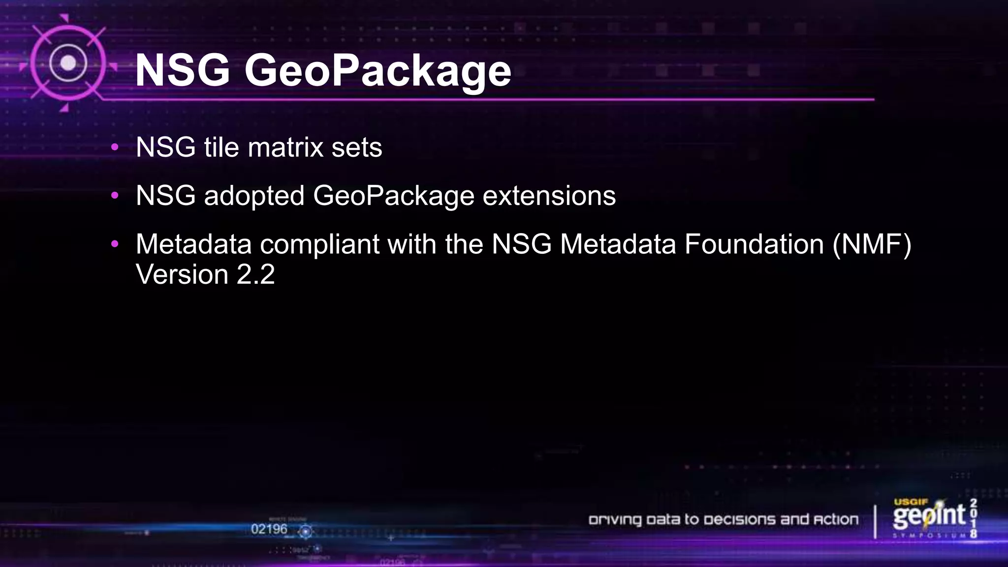 NSG GeoPackage
• NSG tile matrix sets
• NSG adopted GeoPackage extensions
• Metadata compliant with the NSG Metadata Foundation (NMF)
Version 2.2
 