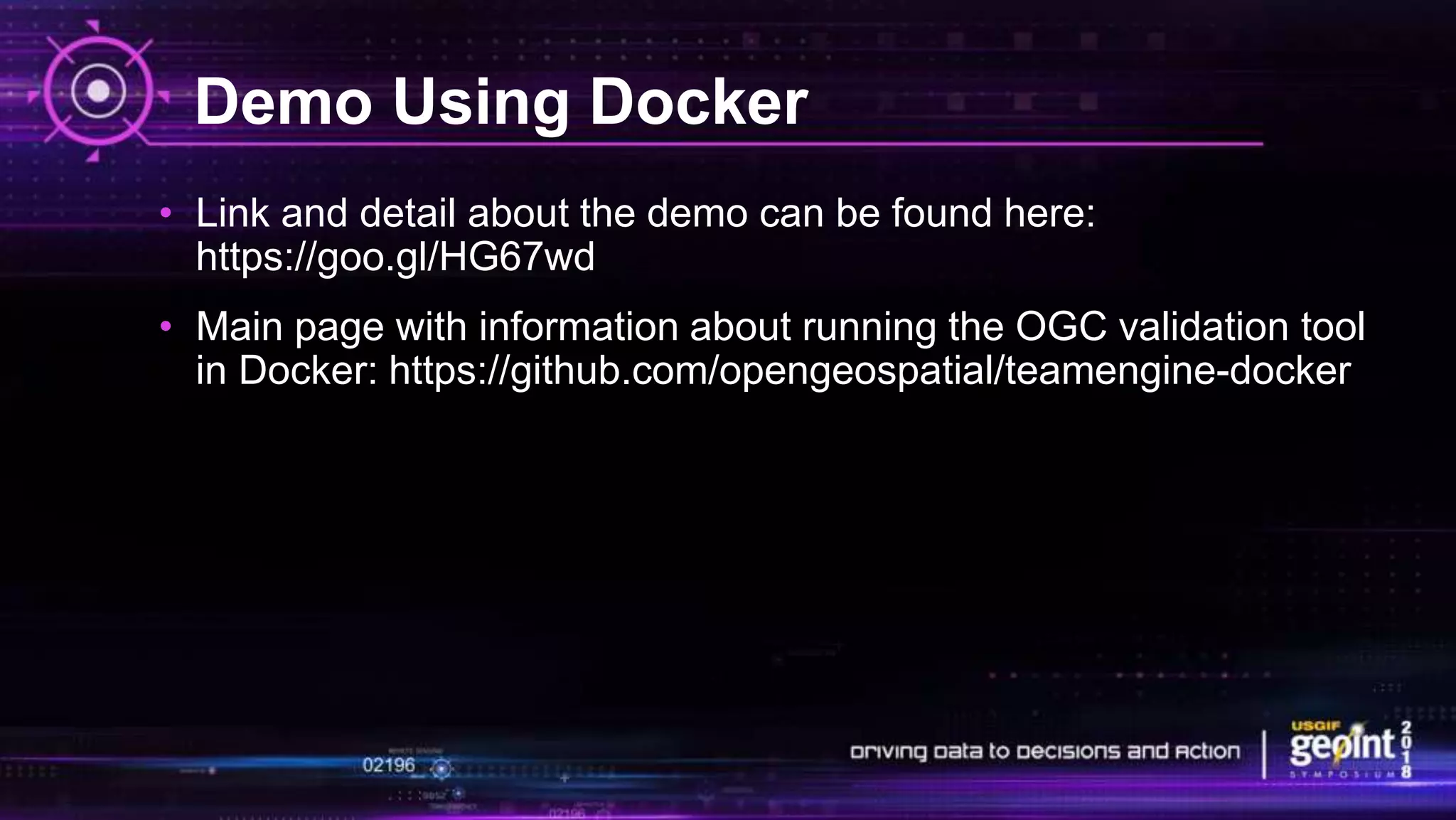 Demo Using Docker
• Link and detail about the demo can be found here:
https://goo.gl/HG67wd
• Main page with information about running the OGC validation tool
in Docker: https://github.com/opengeospatial/teamengine-docker
 