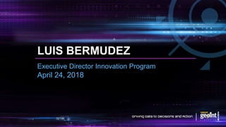 LUIS BERMUDEZ
Executive Director Innovation Program
April 24, 2018
 