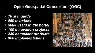 23
Open Geospatial Consortium (OGC)
• 70 standards
• 550 members
• 5000 users in the portal
• 100 innovation projects
• 230 compliant products
• 900 implementations
 