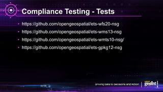 Compliance Testing - Tests
• https://github.com/opengeospatial/ets-wfs20-nsg
• https://github.com/opengeospatial/ets-wms13-nsg
• https://github.com/opengeospatial/ets-wmts10-nsg/
• https://github.com/opengeospatial/ets-gpkg12-nsg
 
