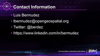 Contact Information
• Luis Bermudez
• lbermudez@opengeospatial.org
• Twitter: @berdez
• https://www.linkedin.com/in/bermudez
 