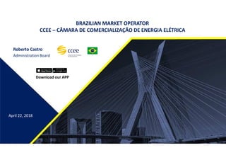 BRAZILIAN MARKET OPERATOR
CCEE – CÂMARA DE COMERCIALIZAÇÃO DE ENERGIA ELÉTRICA
Roberto Castro
Administration Board
Download our APP
April 22, 2018
 
