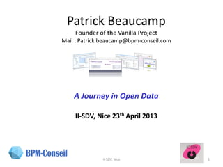 Patrick Beaucamp
Founder of the Vanilla Project
Mail : Patrick.beaucamp@bpm-conseil.com
A Journey in Open Data
II-SDV, Nice 23th April 2013
1II-SDV, Nice
 