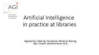 Artificial Intelligence
in practice at libraries
Digitization, Indexing, Translation, Retrieval, Sharing
Dipl.-Inf.wiss. Manfred Hauer M.A.
 
