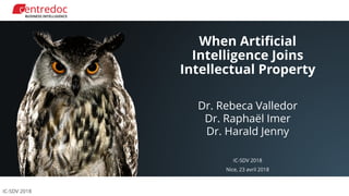 IC-SDV 2018
When Artificial
Intelligence Joins
Intellectual Property
Dr. Rebeca Valledor
Dr. Raphaël Imer
Dr. Harald Jenny
IC-SDV 2018
Nice, 23 avril 2018
 