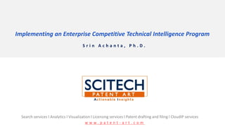 Implementing an Enterprise Competitive Technical Intelligence Program
S r i n A c h a n t a , P h . D .
Search services l Analytics l Visualization l Licensing services l Patent drafting and filing l CloudIP services
w w w . p a t e n t - a r t . c o m
 