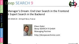 1 © 2018 Deep SEARCH 9 GmbH1http://deepsearchnine.com
Deep SEARCH 9
A Manager’s Dream: End User Search in the Frontend
but Expert Search in the Backend
IC-SDV 2018 23 - 24 April Nice, France
Klaus Kater
Deep SEARCH 9 GmbH
Managing Partner
http://deepsearchnine.com
 