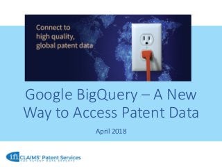 Google BigQuery – A New
Way to Access Patent Data
April 2018
 