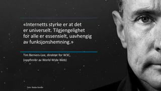 «Internetts styrke er at det
er universelt. Tilgjengelighet
for alle er essensielt, uavhengig
av funksjonshemning.»
Tim Berners-Lee, direktør for W3C,
(oppfinner av World Wide Web)
Foto: Nadav Kander
 