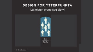 Idé: Denis Boudreau
DESIGN FOR YTTERPUNKTA
La midten ordne seg sjølv!
Brukarar med
nedsatt
funksjonsevne
Eldre brukarar Den
«gjengse»
brukar
Brukarar av
smartbrett
Brukarar av
smarttelefon
 