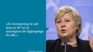 «En forutsetning for økt
bruk av IKT er at
løsningene blir tilgjengelige
for alle.»
© Berit Roald / NTB scanpix
 