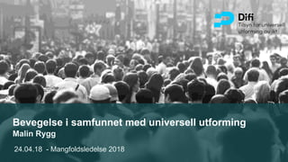 Bevegelse i samfunnet med universell utforming
Malin Rygg
24.04.18 - Mangfoldsledelse 2018
 