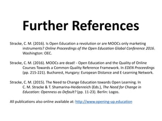 Stracke, C. M. (2016). Is Open Education a revolution or are MOOCs only marketing
instruments? Online Proceedings of the O...