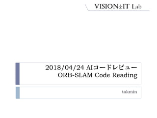 2018/04/24 AIコードレビュー
ORB-SLAM Code Reading
takmin
 
