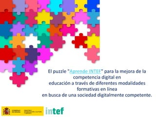 El puzzle "Aprende INTEF" para la mejora de la
competencia digital en
educación a través de diferentes modalidades
formati...