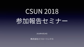 CSUN 2018
参加報告セミナー
株式会社ミツエーリンクス
2018年4⽉24⽇
 