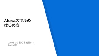 Alexaスキルの
はじめ方
JAWS-UG 初心者支部#11
Alexa回!!!
 