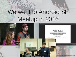 We went to Android SF
Meetup in 2016
https://tech.pic-collage.com/android-meetup-in-san-fransisco-e1e8dde1554c
 