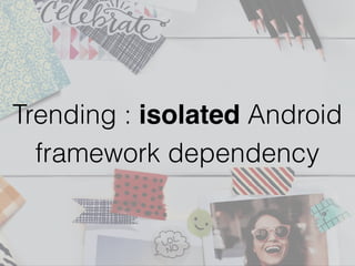 Trending : isolated Android
framework dependency
 