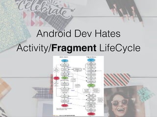 Android Dev Hates
Activity/Fragment LifeCycle
 