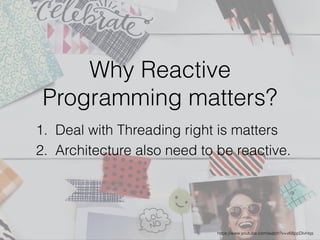Why Reactive
Programming matters?
https://www.youtube.com/watch?v=v68ppDlvHqs
1. Deal with Threading right is matters
2. Architecture also need to be reactive.
 