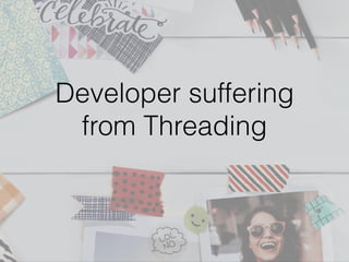 Developer suffering
from Threading
 