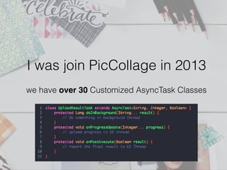 I was join PicCollage in 2013
we have over 30 Customized AsyncTask Classes
 