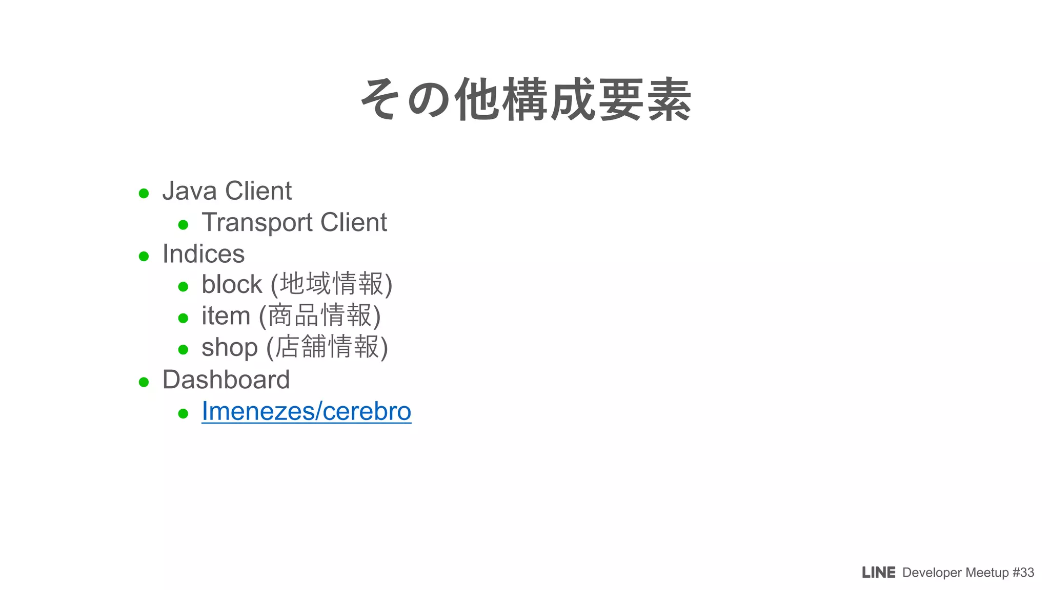 Developer Meetup #33
l Java Client
l Transport Client
l Indices
l block ( )
l item ( )
l shop ( )
l Dashboard
l Imenezes/cerebro
 