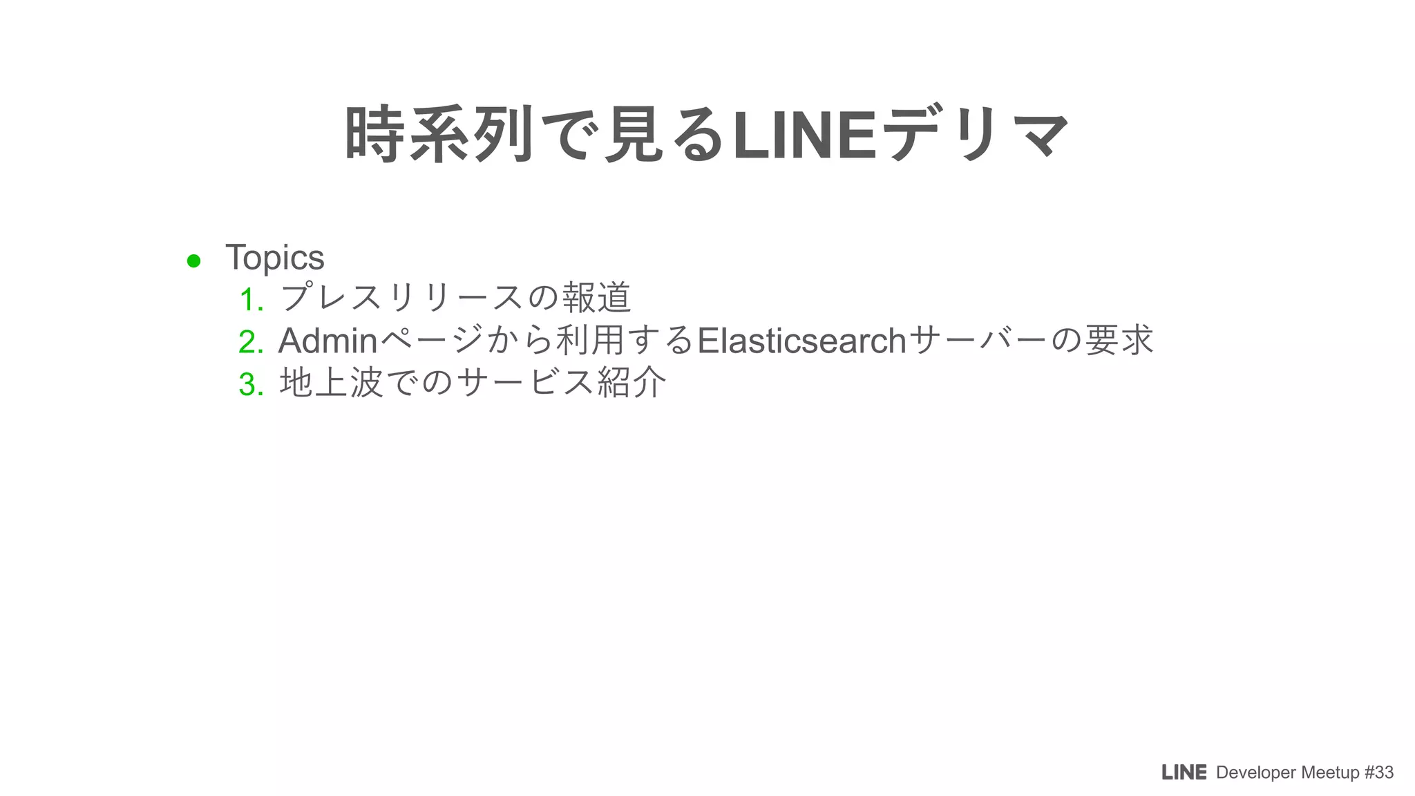 Developer Meetup #33
LINE
l Topics
1.
2. Admin Elasticsearch
3.
 