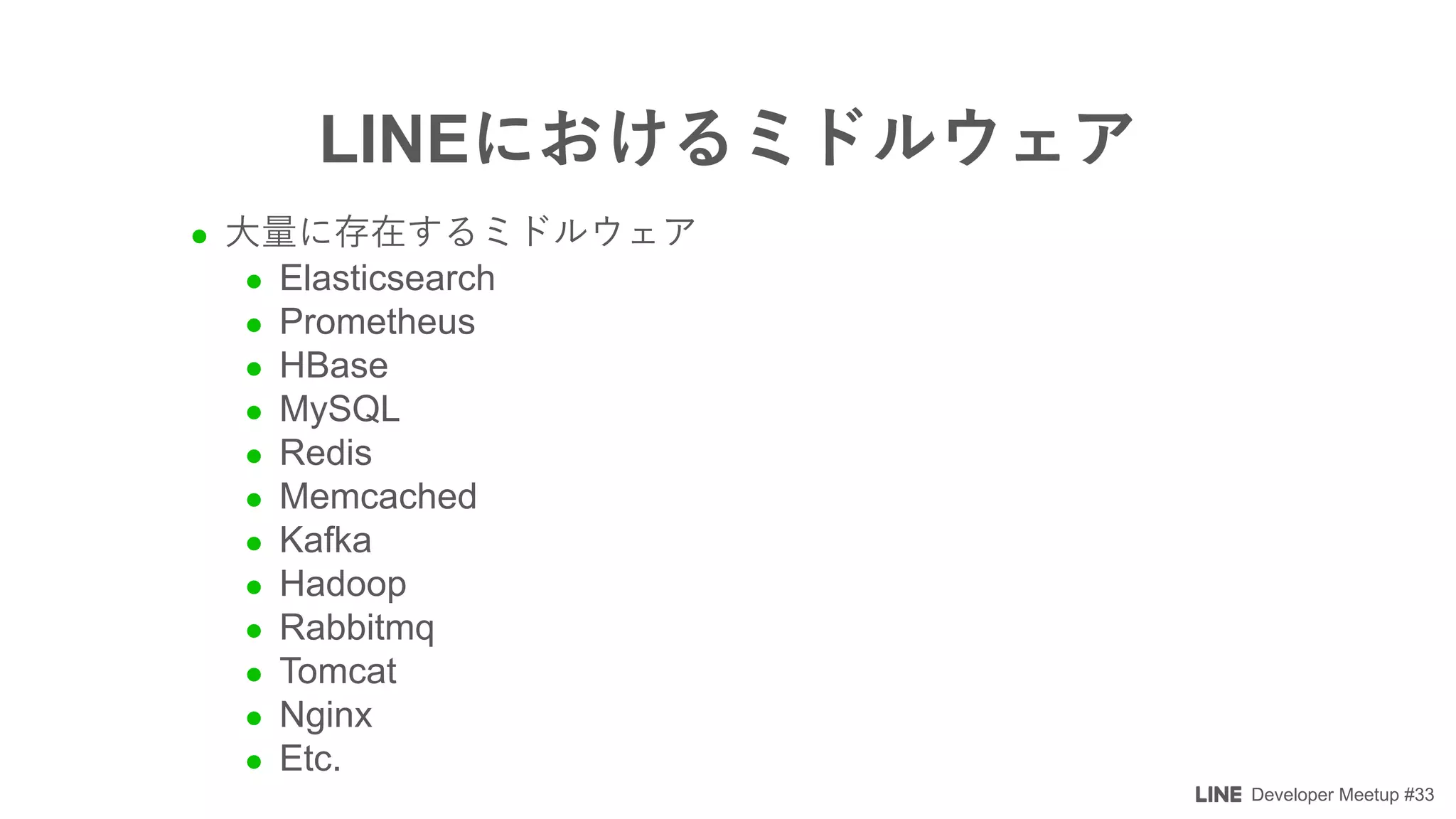 Developer Meetup #33
l
l Elasticsearch
l Prometheus
l HBase
l MySQL
l Redis
l Memcached
l Kafka
l Hadoop
l Rabbitmq
l Tomcat
l Nginx
l Etc.
LINE
 