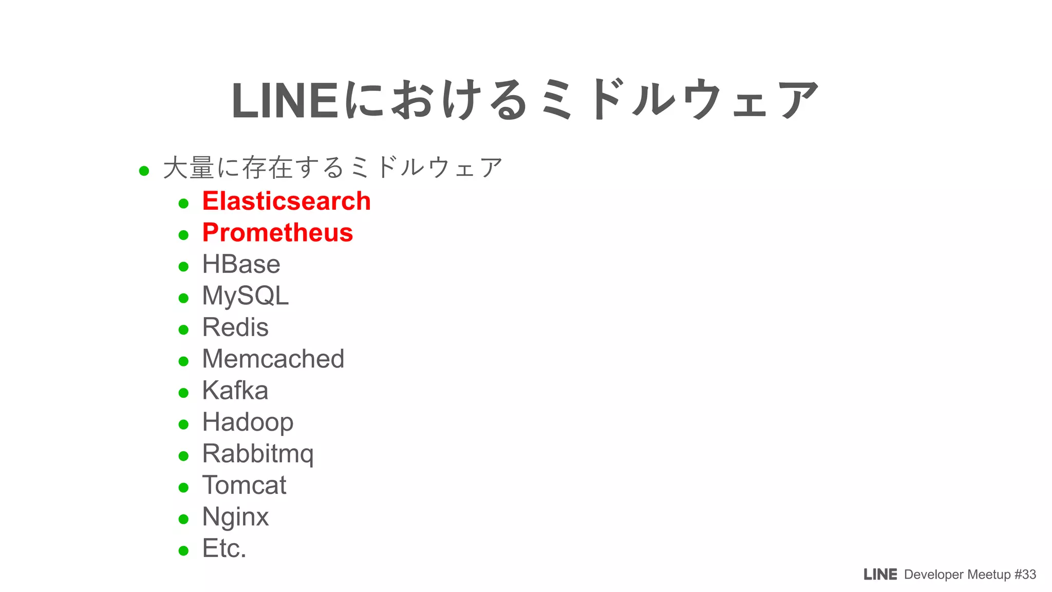 Developer Meetup #33
l
l Elasticsearch
l Prometheus
l HBase
l MySQL
l Redis
l Memcached
l Kafka
l Hadoop
l Rabbitmq
l Tomcat
l Nginx
l Etc.
LINE
 