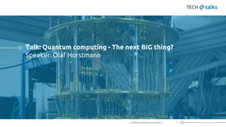 Talk: Quantum computing - The next BIG thing?
Speaker: Olaf Horstmann
3< OMM Solutions GmbH >
 