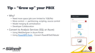 #DataBISummit
Tip – “Grow up” your PBIX
• Why?
• Need more space (pbi.com limited to 1GB/file)
• More control => partition...