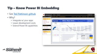 #DataBISummit
Tip – Know Power BI Embedding
• See Ted Pattinson github
• Why?
• Integrate w/ your apps
• Lower development...