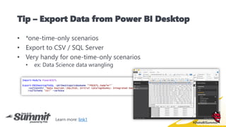 #DataBISummit
Tip – Export Data from Power BI Desktop
• *one-time-only scenarios
• Export to CSV / SQL Server
• Very handy...