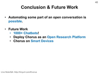 40
Live Note/QA: http://tinyurl.com/Evorus
Conclusion & Future Work
• Automating some part of an open conversation is
poss...