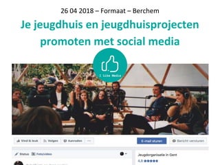 26 04 2018 – Formaat – Berchem
Je jeugdhuis en jeugdhuisprojecten
promoten met social media
 