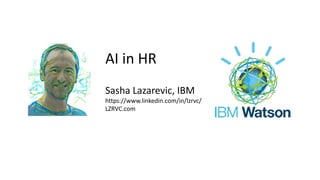 AI in HR
Sasha Lazarevic, IBM
https://www.linkedin.com/in/lzrvc/
LZRVC.com
 