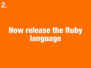 How release the Ruby
language
2.
 