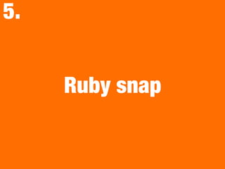 Ruby snap
5.
 