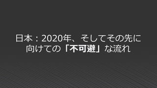 日本：2020年、そしてその先に
向けての「不可避」な流れ
 