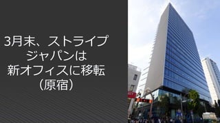 3月末、ストライプ
ジャパンは
新オフィスに移転
（原宿）
 
