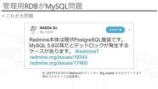 管理用RDBがMySQL問題
• これが大問題
cf. 2017年5月13日のRedmineのコミッター @g_maeda さんのツイートより
現状でもチケットは進展無し
 