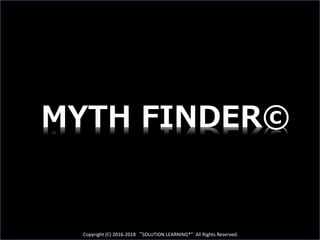 Copyright (C) 2016-2018 “SOLUTION LEARNING®” All Rights Reserved.
MYTH FINDER©
 