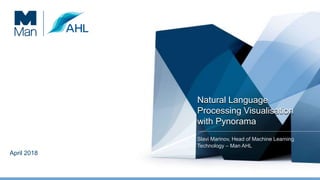 April 2018
Natural Language
Processing Visualisation
with Pynorama
Slavi Marinov, Head of Machine Learning
Technology – Man AHL
0
 
